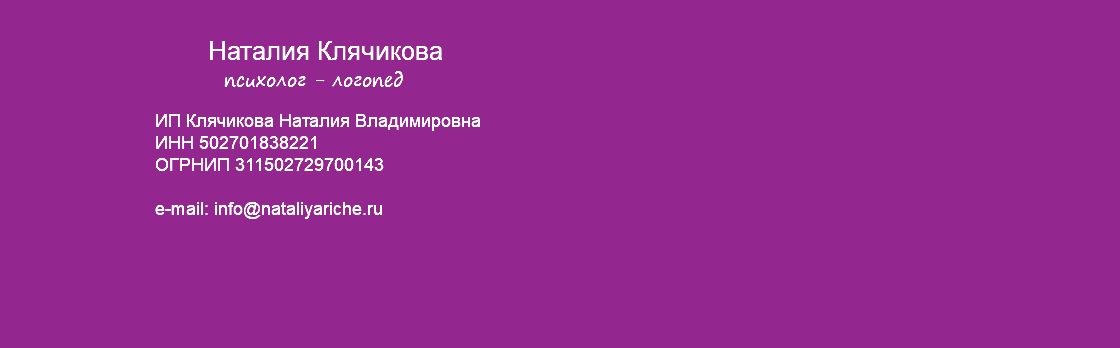 &nbsp;Наталия Клячикова психолог - логопед ИП Клячикова Наталия Владимировна ИНН 502701838221 ОГРНИП 311502729700143 e-mail: info@nataliyariche.ru 