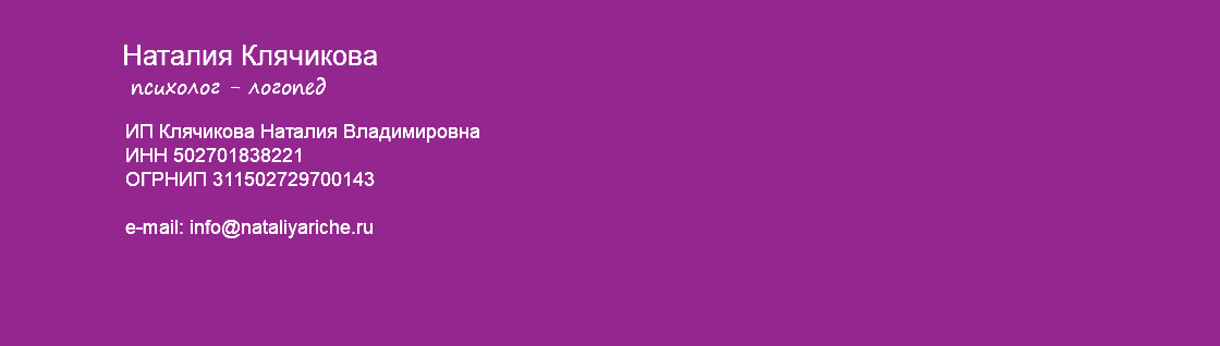 &nbsp;Наталия Клячикова психолог - логопед ИП Клячикова Наталия Владимировна ИНН 502701838221 ОГРНИП 311502729700143 e-mail: info@nataliyariche.ru 